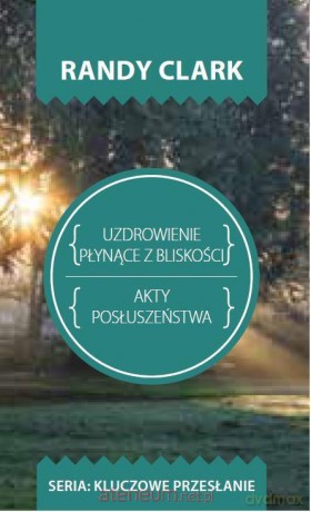 Kluczowe przesłanie. Uzdrowienie płynące z blisko. - Randy Clark [KSIĄŻKA]