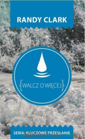Kluczowe przesłanie. Walcz o więcej - Randy Clark [KSIĄŻKA]
