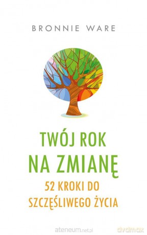 Twój rok na zmianę. 52 kroki do szczęśliwego.. - Bronnie Ware [KSIĄŻKA]