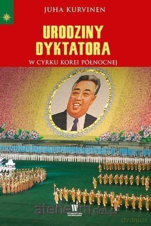 Urodziny dyktatora w cyrku Korei Północnej - Juha Kurvinen [KSIĄŻKA]