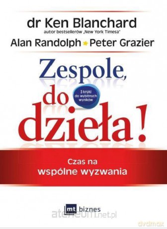 Zespole, do dzieła! Czas na wspólne wyzwania - Ken Blanchard, Alan Randolph, Peter Grazier [KSIĄŻKA]