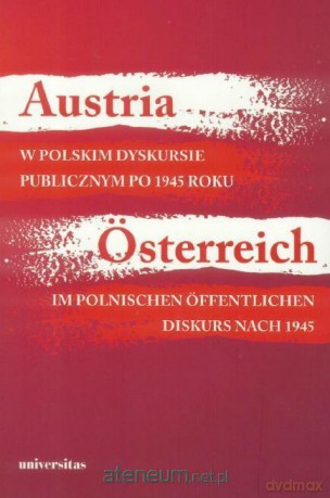 Austria w polskim dyskursie publicznym po 1945 r. - Agnieszka Kisztelińska-Węgrzyńska [KSIĄŻKA]