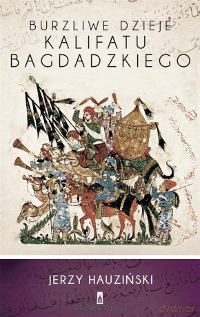 Burzliwe dzieje kalifatu bagdadzkiego - Jerzy Hauziński [KSIĄŻKA]