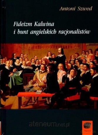 Fideizm Kalwina i bunt angielskich racjonalistów - Antoni Szwed [KSIĄŻKA]