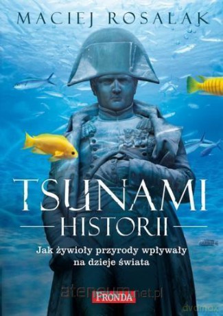 Tsunami historii. Jak żywioły przyrody wpływały... - Maciej Rosalak [KSIĄŻKA]