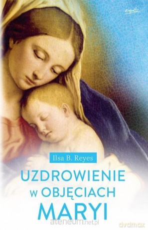Uzdrowienie w objęciach Maryi - Ilsa B. Reyes [KSIĄŻKA]