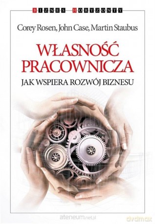 Własność pracownicza. Jak wspiera rozwój biznesu - Corey Rosen, John Case, Martin Staubus [KSIĄŻKA]
