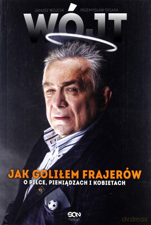 Wójt. Jak goliłem frajerów. O piłce, pieniądzach i kobietach - Janusz Wójcik, Przemysław Ofiara [KSIĄŻKA]