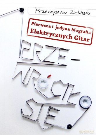 Przewróciło się. Pierwsza i jedyna biografia Elektrycznych Gitar - Przemysław Zieliński [KSIĄŻKA]