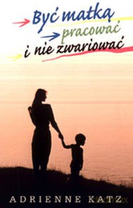 Być matką, pracować i nie zwariować - Katz Adrienne [KSIĄŻKA]