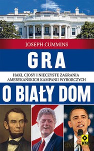 Gra o Biały Dom. Haki, ciosy i nieczyste zagrania amerykańskich kampaniach wyborczych - Joseph Cummins [KSIĄŻKA]