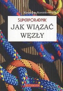 Jak wiązać węzły. Superporadnik - Katarzyna Korsieko-Wójcik [KSIĄŻKA]
