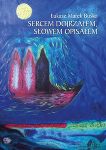Sercem dojrzałem, słowem opisałem - Łukasz Marek Buśko [KSIĄŻKA]