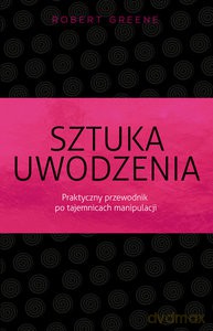 Sztuka Uwodzenia. Praktyczny Przewodnik Po Tajemnicach Manipulacji - Robert Greene [KSIĄŻKA]