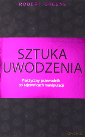 Sztuka Uwodzenia. Praktyczny Przewodnik Po Tajemnicach Manipulacji - Robert Greene [KSIĄŻKA]