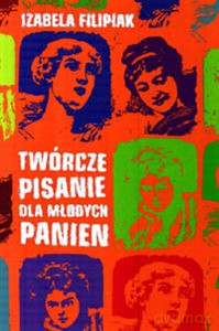 Twórcze pisanie dla młodych panien - Filipiak Izabela [KSIĄŻKA]