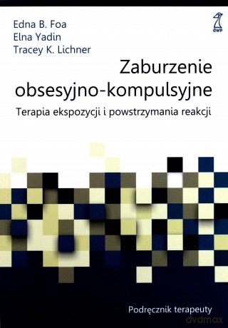 Zaburzenia obsesyjno-kompulsywne. Terapia ekspozycji i powstrzymywania reakcji (rytuałów). Podręcznik terapeuty [KSIĄŻKA]