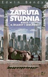 Zatruta studnia. Rzecz o władzy i wolności - Edwin Bendyk [KSIĄŻKA]