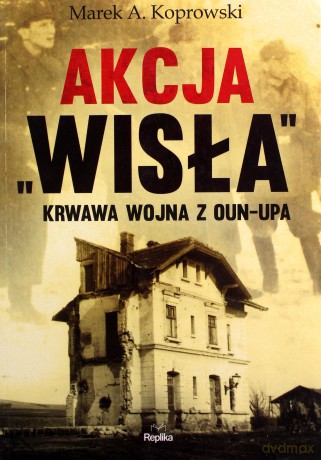 Akcja Wisła. Krwawa wojna z OUN-UPA - Marek A. Koprowski [KSIĄŻKA]