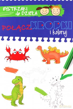 Bystrzaki do dzieła. Połącz kropki. Pokoloruj obrazki [KSIĄŻKA]