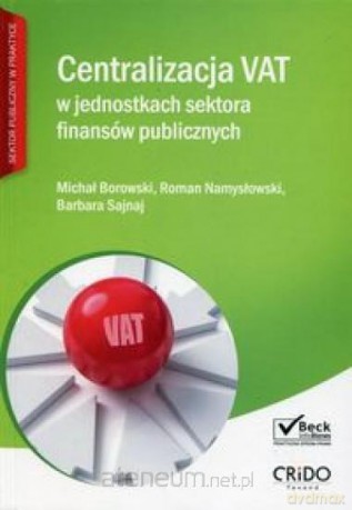 Centralizacja VAT w jednostkach sektora finansów.. - Michał Borowski, Roman Namysłowski, Barbara Sajnaj [KSIĄŻKA]