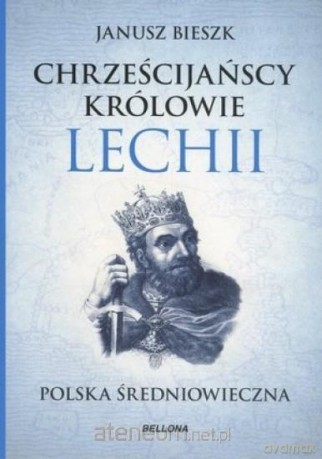 Chrześcijańscy królowie Lechii. Polska - Janusz Bieszk [KSIĄŻKA]
