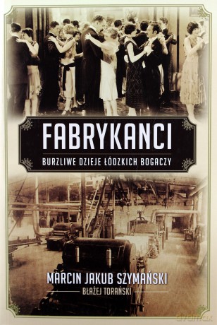Fabrykanci. Burzliwe dzieje rodów łódzkich... - Marcin Jakub Szymański, Błażej Torański [KSIĄŻKA]
