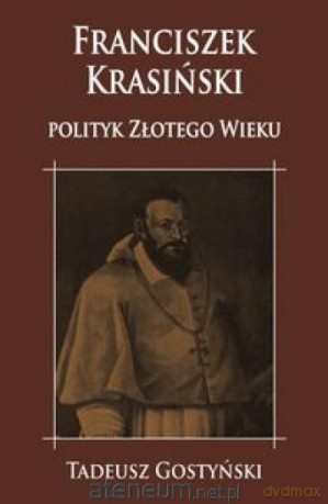 Franciszek Krasiński polityk Złotego Wieku - Tadeusz Gostyński [KSIĄŻKA]