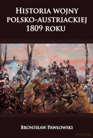 Historia wojny polsko-austriackiej 1809 roku - Bronisław Pawłowski [KSIĄŻKA]