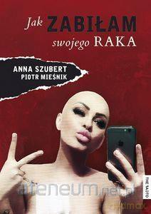 Jak zabiłam swojego raka - Anna Szubert [KSIĄŻKA]