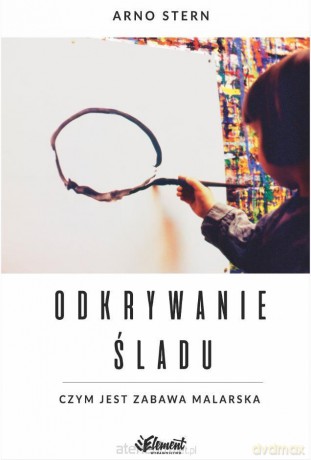 Odkrywanie śladu. Czym jest zabawa malarska - Arno Stern [KSIĄŻKA]