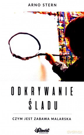 Odkrywanie śladu. Czym jest zabawa malarska - Arno Stern [KSIĄŻKA]