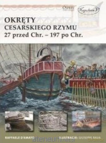 Okręty cesarskiego Rzymu 27 przed Chrystusem 197 po Chrystusie - Raffaele D'Amato [KSIĄŻKA]