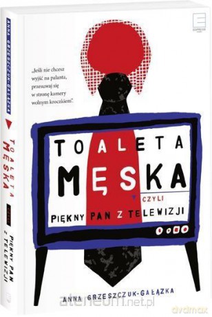 Toaleta męska, czyli piękny pan z telewizji - Anna Grzeszczuk-Gałązka [KSIĄŻKA]