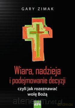 Wiara, nadzieja i podejmowanie decyzji czyli jak - Gary Zimak [KSIĄŻKA]