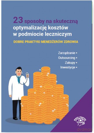 23 sposoby na skuteczną optymalizację kosztów w podmiocie leczniczym. Dobre praktyki menedżerów zdrowia [KSIĄŻKA]