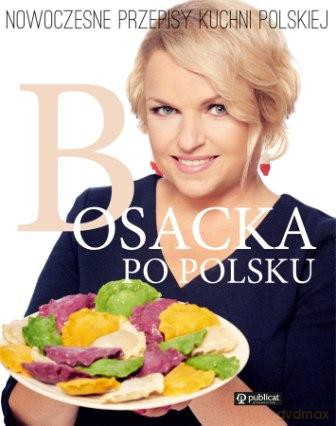 Bosacka po polsku. Nowoczesne przepisy kuchni polskiej - Katarzyna Bosacka [KSIĄŻKA]