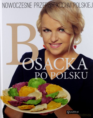 Bosacka po polsku. Nowoczesne przepisy kuchni polskiej - Katarzyna Bosacka [KSIĄŻKA]