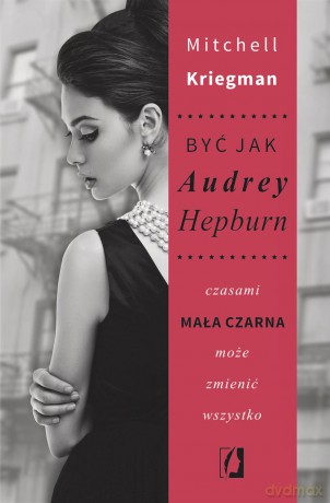 Być jak Audrey Hepburn. Czasami mała czarna może zmienić wszystko - Mitchell Kriegman [KSIĄŻKA]