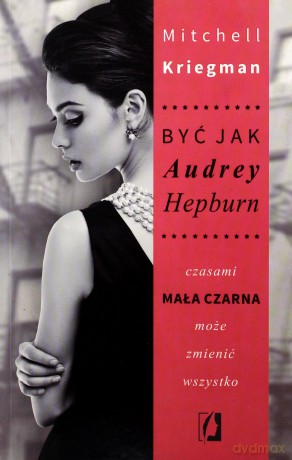 Być jak Audrey Hepburn. Czasami mała czarna może zmienić wszystko - Mitchell Kriegman [KSIĄŻKA]