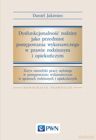 Dysfunkcjonalność rodziny jako przedmiot postępowania wykonawczego w prawie rodzinnym i opiekuńczym - Daniel Jakimiec [KSIĄŻKA]