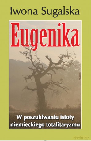 Eugenika. W poszukiwaniu istoty niemieckiego totalitaryzmu - Iwona Sugalska [KSIĄŻKA]