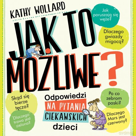 Jak to możliwe. Odpowiedzi na pytania ciekawskich dzieci - Kathy Wollard [KSIĄŻKA]