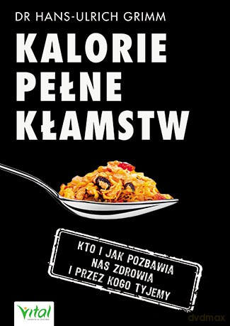 Kalorie pełne kłamstw, Kto i jak pozbawia nas zdrowia i przez kogo tyjemy - Hans-Ulrich Grimm [KSIĄŻKA]