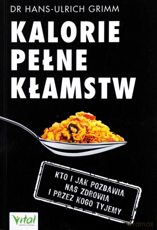 Kalorie pełne kłamstw, Kto i jak pozbawia nas zdrowia i przez kogo tyjemy - Hans-Ulrich Grimm [KSIĄŻKA]