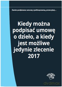 Kiedy można podpisać umowę o dzieło a kiedy jest możliwe jedynie zlecenie 2017 - Elżbieta Młynarska-Wełpa [KSIĄŻKA]