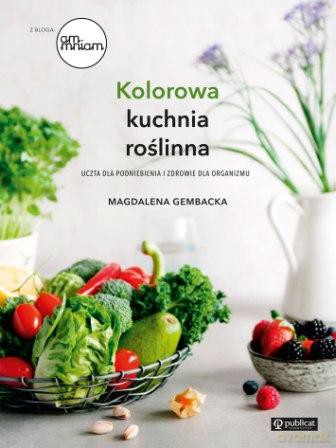 Kolorowa kuchnia roślinna. Uczta dla podniebienia i zdrowie dla organizmu - Magdalena Gembacka [KSIĄŻKA]