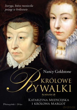 Królowe rywalki. Katarzyna Medycejska i królowa Margot - Nancy Goldstone [KSIĄŻKA]