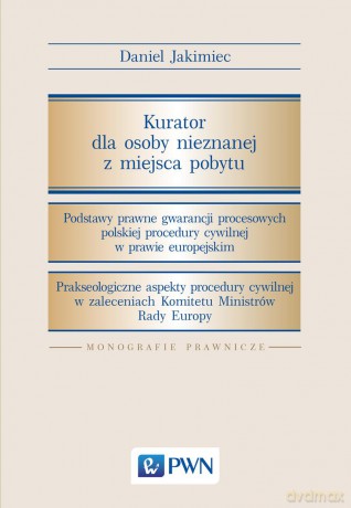 Kurator dla osoby nieznanej z miejsca pobytu. Podstawy prawne gwarancji procesowych polskiej - Daniel Jakimiec [KSIĄŻKA]