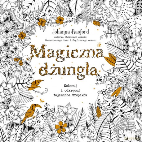 Magiczna dżungla. Koloruj i odkrywaj tajemnice tropików sztuka kolorowania - Johanna Basford [KSIĄŻKA]